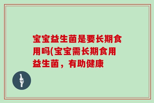 宝宝益生菌是要长期食用吗(宝宝需长期食用益生菌，有助健康