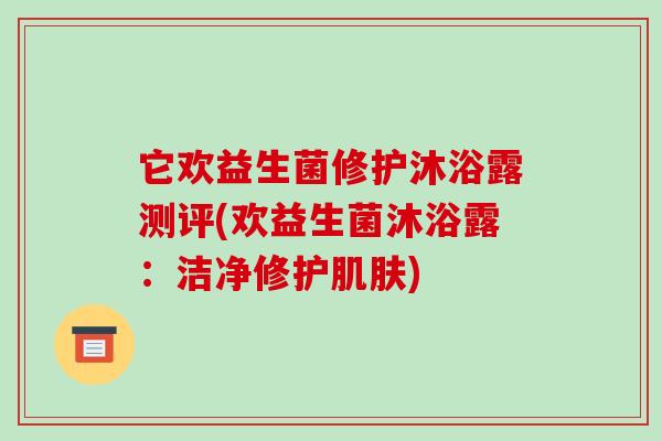 它欢益生菌修护沐浴露测评(欢益生菌沐浴露:洁净修护) 它欢益生菌修护沐浴露测评(欢益生菌沐浴露:洁净修护)