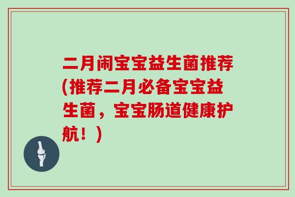 二月闹宝宝益生菌推荐(推荐二月必备宝宝益生菌,宝宝肠道健康护航!) 二月闹宝宝益生菌推荐(推荐二月必备宝宝益生菌,宝宝肠道健康护航!)