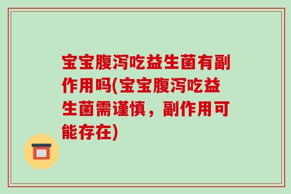 宝宝吃益生菌有副作用吗(宝宝吃益生菌需谨慎,副作用可能存在) 宝宝吃益生菌有副作用吗(宝宝吃益生菌需谨慎,副作用可能存在)