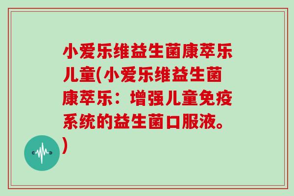 小爱乐维益生菌康萃乐儿童(小爱乐维益生菌康萃乐：增强儿童免疫系统的益生菌口服液。)