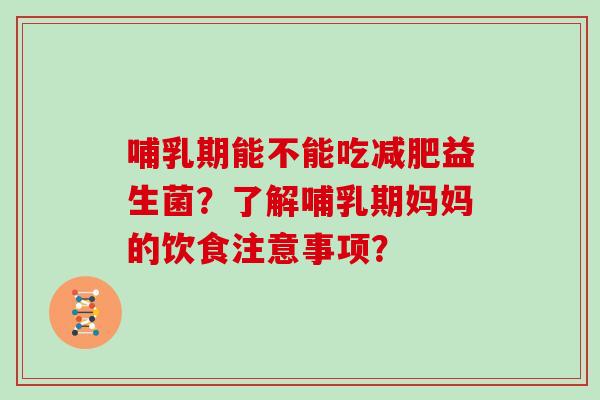 哺乳期能不能吃减肥益生菌？了解哺乳期妈妈的饮食注意事项？