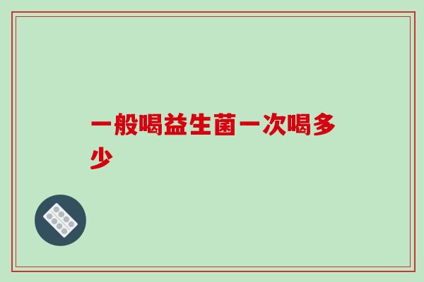 一般喝益生菌一次喝多少