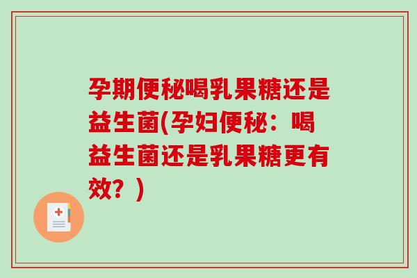 孕期便秘喝乳果糖还是益生菌(孕妇便秘：喝益生菌还是乳果糖更有效？)