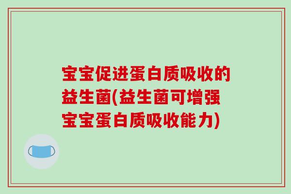 宝宝促进蛋白质吸收的益生菌(益生菌可增强宝宝蛋白质吸收能力)