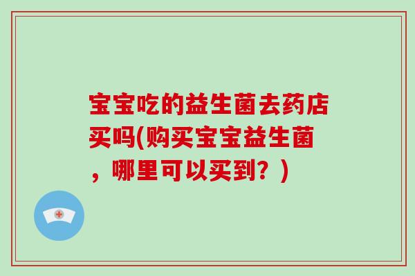 宝宝吃的益生菌去药店买吗(购买宝宝益生菌，哪里可以买到？)