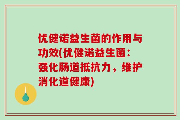 优健诺益生菌的作用与功效(优健诺益生菌:强化肠道,维护消化道健康) 优健诺益生菌的作用与功效(优健诺益生菌:强化肠道,维护消化道健康)