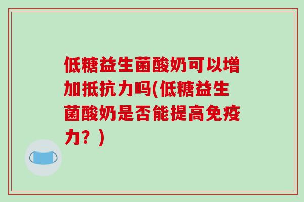 低糖益生菌酸奶可以增加抵抗力吗(低糖益生菌酸奶是否能提高免疫力？)