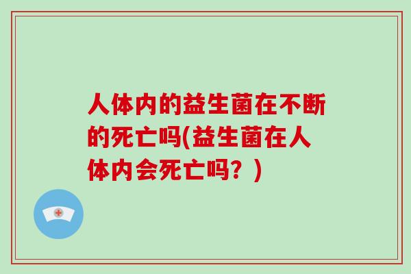 人体内的益生菌在不断的死亡吗(益生菌在人体内会死亡吗？)