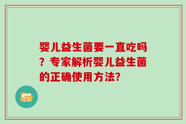 婴儿益生菌要一直吃吗？专家解析婴儿益生菌的正确使用方法？