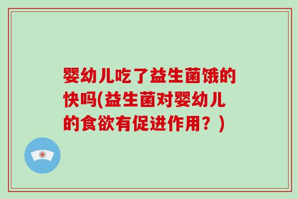 婴幼儿吃了益生菌饿的快吗(益生菌对婴幼儿的食欲有促进作用？)
