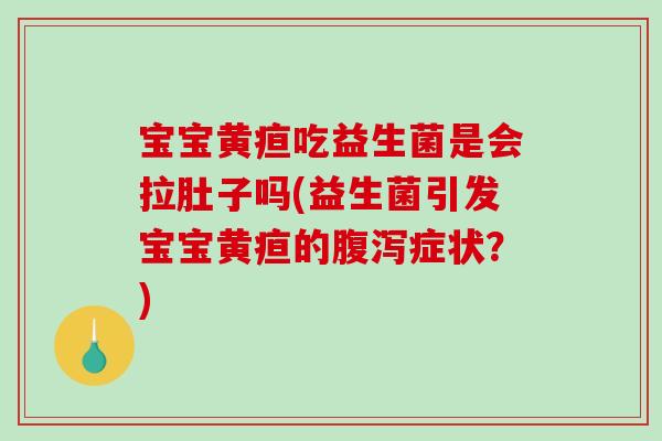 宝宝黄疸吃益生菌是会拉肚子吗(益生菌引发宝宝黄疸的腹泻症状？)