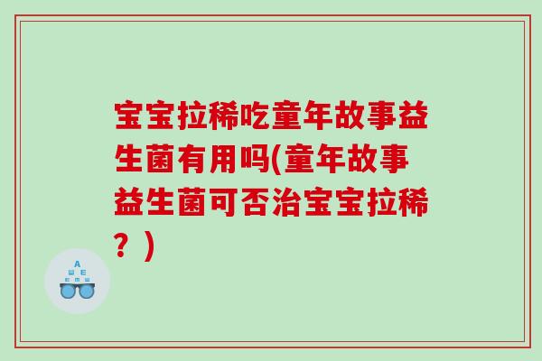 宝宝拉稀吃童年故事益生菌有用吗(童年故事益生菌可否治宝宝拉稀？)