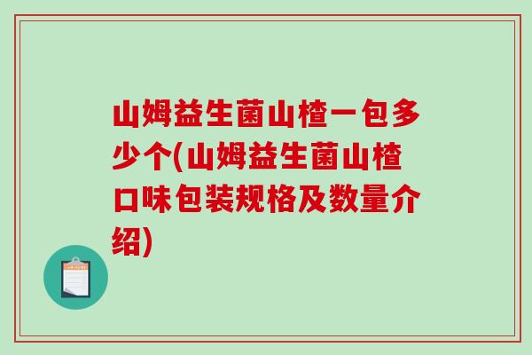 山姆益生菌山楂一包多少个(山姆益生菌山楂口味包装规格及数量介绍)
