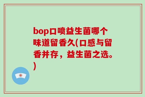 bop口喷益生菌哪个味道留香久(口感与留香并存，益生菌之选。)