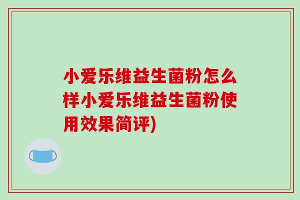 小爱乐维益生菌粉怎么样小爱乐维益生菌粉使用效果简评)