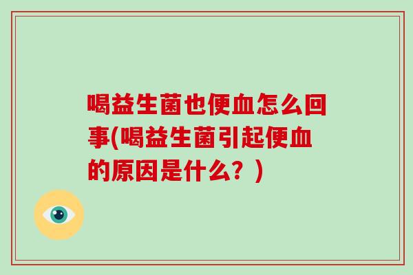 喝益生菌也便血怎么回事(喝益生菌引起便血的原因是什么？)