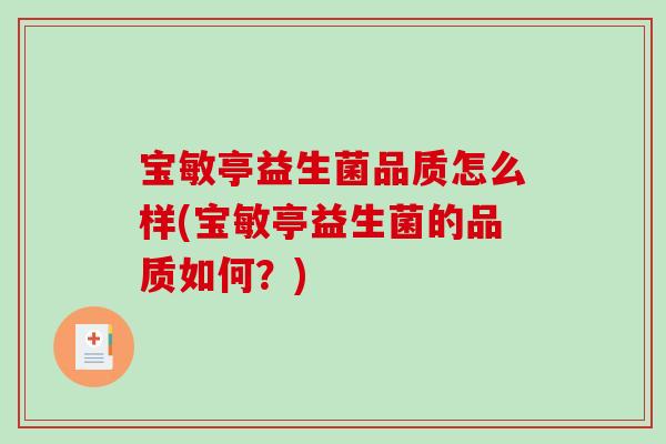 宝敏亭益生菌品质怎么样(宝敏亭益生菌的品质如何？)