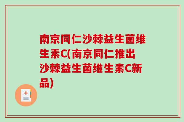 南京同仁沙棘益生菌维生素C(南京同仁推出沙棘益生菌维生素C新品)