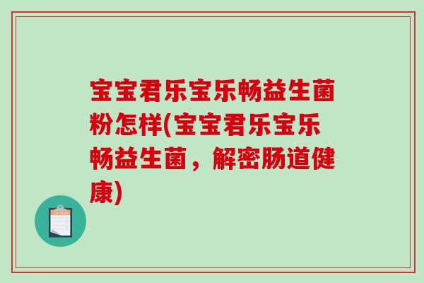 宝宝君乐宝乐畅益生菌粉怎样(宝宝君乐宝乐畅益生菌，解密肠道健康)