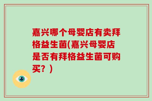 嘉兴哪个母婴店有卖拜格益生菌(嘉兴母婴店是否有拜格益生菌可购买？)