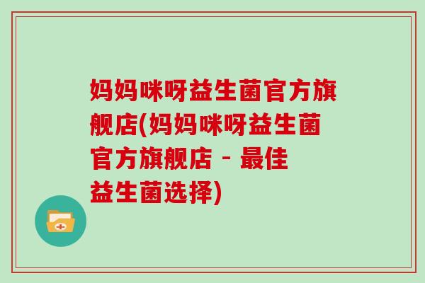 妈妈咪呀益生菌官方旗舰店(妈妈咪呀益生菌官方旗舰店 - 最佳益生菌选择)