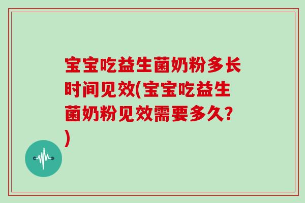 宝宝吃益生菌奶粉多长时间见效(宝宝吃益生菌奶粉见效需要多久？)
