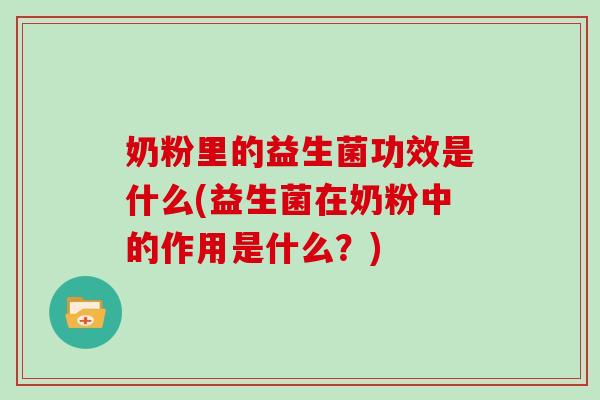 奶粉里的益生菌功效是什么(益生菌在奶粉中的作用是什么？)