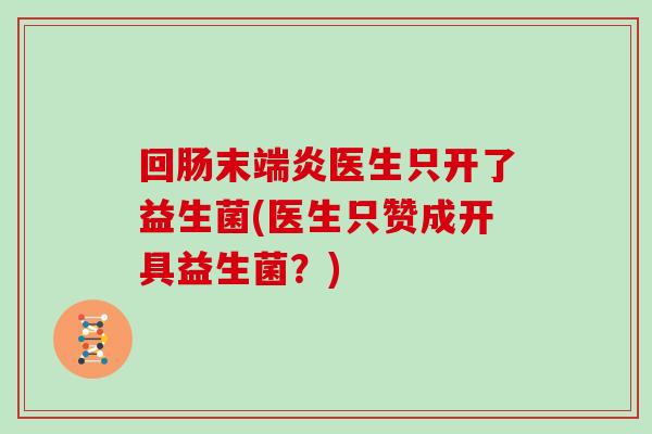 回肠末端炎医生只开了益生菌(医生只赞成开具益生菌？)