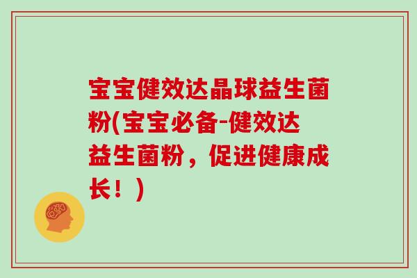 宝宝健效达晶球益生菌粉(宝宝必备-健效达益生菌粉,促进健康成长!) 宝宝健效达晶球益生菌粉(宝宝必备-健效达益生菌粉,促进健康成长!)
