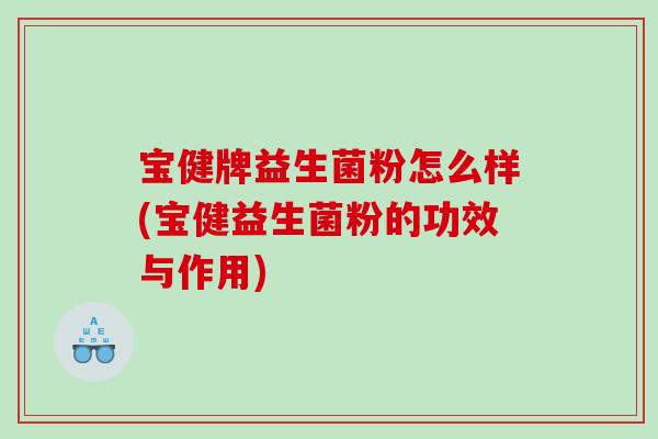 宝健牌益生菌粉怎么样(宝健益生菌粉的功效与作用)