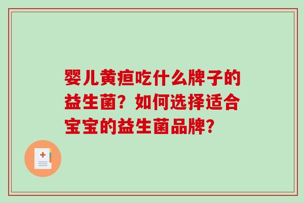 婴儿黄疸吃什么牌子的益生菌?如何选择适合宝宝的益生菌品牌? 婴儿黄疸吃什么牌子的益生菌?如何选择适合宝宝的益生菌品牌?