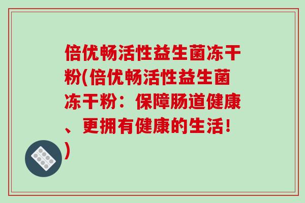 倍优畅活性益生菌冻干粉(倍优畅活性益生菌冻干粉:保障肠道健康、更拥有健康的生活!) 倍优畅活性益生菌冻干粉(倍优畅活性益生菌冻干粉:保障肠道健康、更拥有健康的生活!)