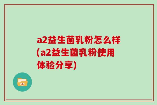 a2益生菌乳粉怎么样(a2益生菌乳粉使用体验分享)