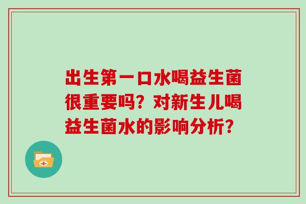 出生第一口水喝益生菌很重要吗?对新生儿喝益生菌水的影响分析? 出生第一口水喝益生菌很重要吗?对新生儿喝益生菌水的影响分析?