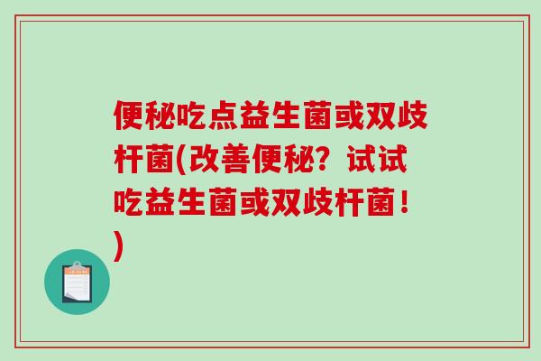 便秘吃点益生菌或双歧杆菌(改善便秘？试试吃益生菌或双歧杆菌！)