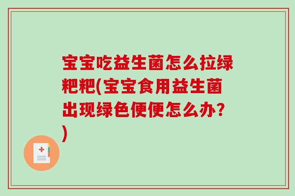 宝宝吃益生菌怎么拉绿粑粑(宝宝食用益生菌出现绿色便便怎么办？)