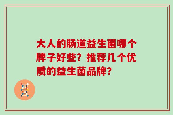 大人的肠道益生菌哪个牌子好些？推荐几个优质的益生菌品牌？