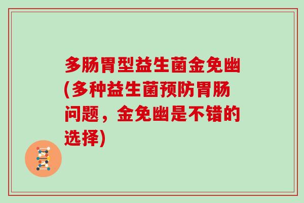 多肠胃型益生菌金免幽(多种益生菌预防胃肠问题，金免幽是不错的选择)