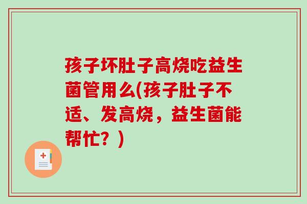 孩子坏肚子高烧吃益生菌管用么(孩子肚子不适、发高烧,益生菌能帮忙?) 孩子坏肚子高烧吃益生菌管用么(孩子肚子不适、发高烧,益生菌能帮忙?)