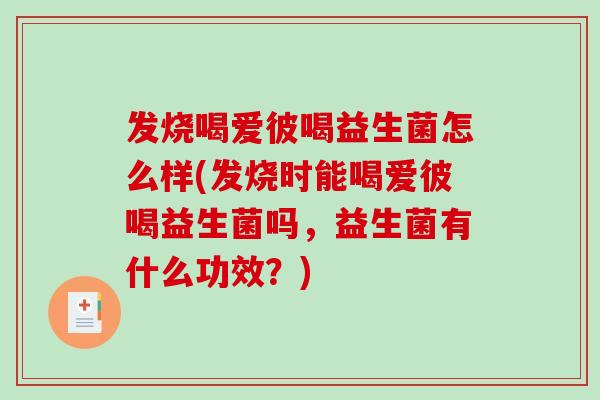 发烧喝爱彼喝益生菌怎么样(发烧时能喝爱彼喝益生菌吗，益生菌有什么功效？)