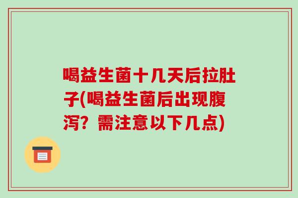 喝益生菌十几天后拉肚子(喝益生菌后出现腹泻？需注意以下几点)