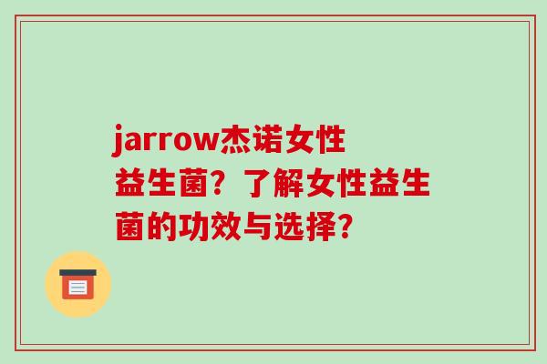 jarrow杰诺女性益生菌?了解女性益生菌的功效与选择? jarrow杰诺女性益生菌?了解女性益生菌的功效与选择?