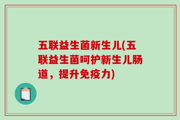 五联益生菌新生儿(五联益生菌呵护新生儿肠道，提升免疫力)