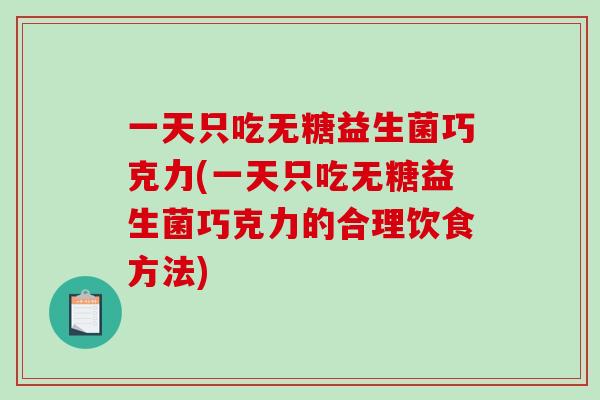 一天只吃无糖益生菌巧克力(一天只吃无糖益生菌巧克力的合理饮食方法)