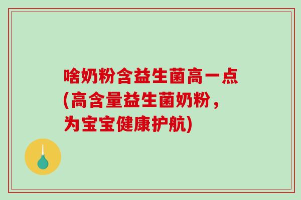 啥奶粉含益生菌高一点(高含量益生菌奶粉，为宝宝健康护航)