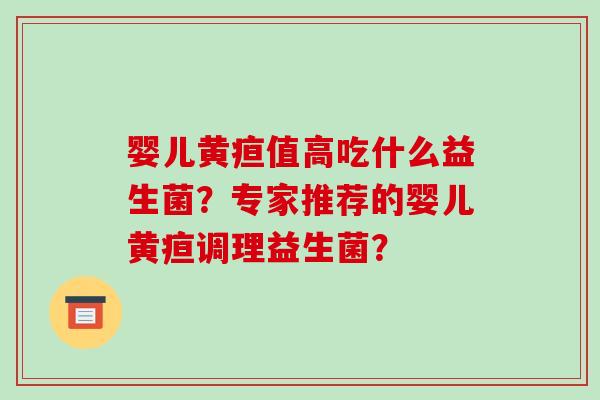 婴儿黄疸值高吃什么益生菌？专家推荐的婴儿黄疸调理益生菌？