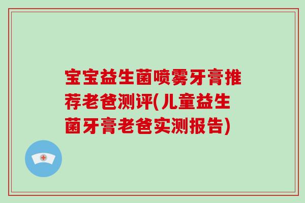 宝宝益生菌喷雾牙膏推荐老爸测评(儿童益生菌牙膏老爸实测报告)