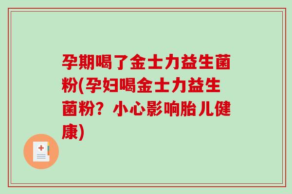 孕期喝了金士力益生菌粉(孕妇喝金士力益生菌粉？小心影响胎儿健康)