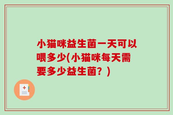 小猫咪益生菌一天可以喂多少(小猫咪每天需要多少益生菌？)